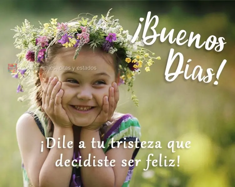 ¡Dile a tu tristeza que decidiste ser feliz! ¡Buenos días!