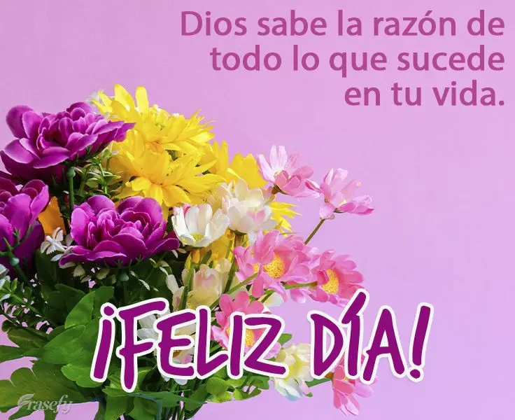 Dios sabe la razón de todo lo que sucede en tu vida. ¡Feliz día!