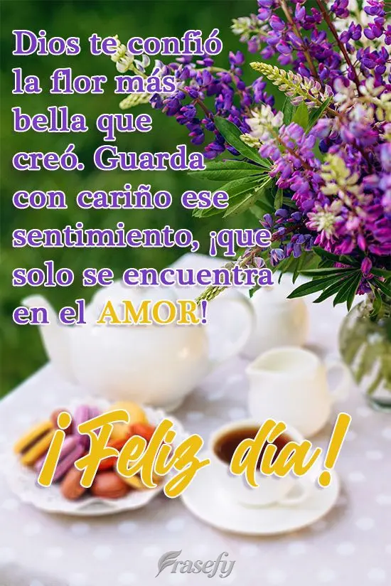 Dios te confió la flor más bella que creó. Guarda con cariño ese sentimiento, ¡que solo se encuentra en el amor! ¡Feliz día!