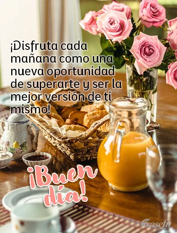 ¡Disfruta cada mañana como una nueva oportunidad de superarte y ser la mejor versión de ti mismo! ¡Buen día!