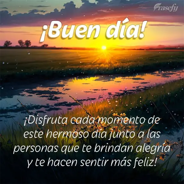 ¡Disfruta cada momento de este hermoso día junto a las personas que te brindan alegría y te hacen sentir más feliz! ¡Buen día!