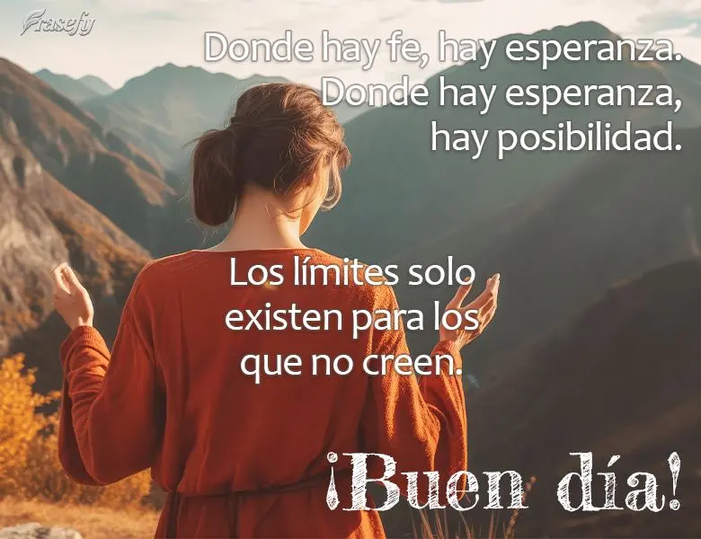 Donde hay fe, hay esperanza. Donde hay esperanza, hay posibilidad. Los límites solo existen para los que no creen. ¡Buen día!