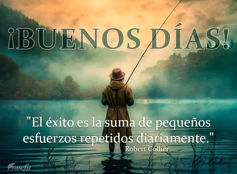 "El éxito es la suma de pequeños esfuerzos repetidos diariamente." ¡Buenos días! Robert Collier