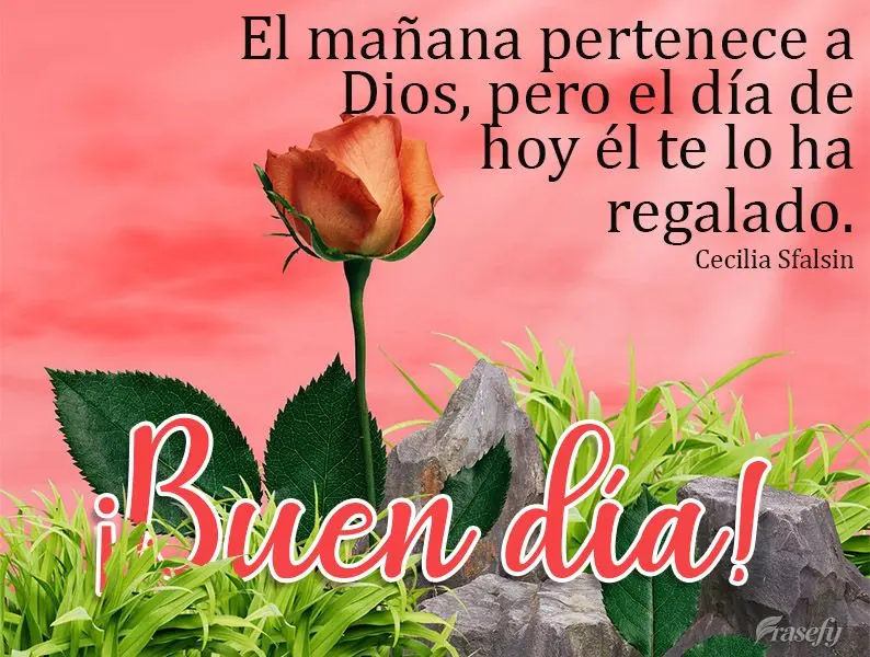 El mañana pertenece a Dios, pero el día de hoy él te lo ha regalado. ¡Buen día! Cecilia Sfalsin