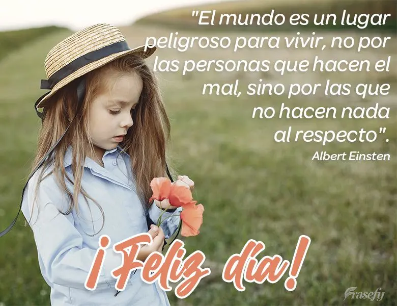 "El mundo es un lugar peligroso para vivir, no por las personas que hacen el mal, sino por las que no hacen nada al respecto". ¡Feliz día!  Albert Eins...