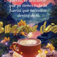 El secreto no es tener fuerza, es descubrir que ya tienes toda la fuerza que necesitas dentro de ti. ¡Buenos días!