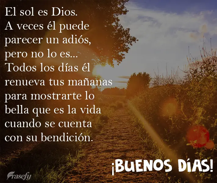 El sol es Dios. A veces él puede parecer un adiós, pero no lo es... Todos los días él renueva tus mañanas para mostrarte lo bella que es la vida cua...