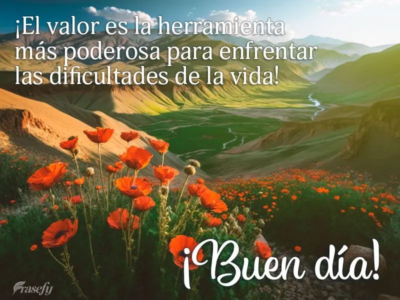 ¡El valor es la herramienta más poderosa para enfrentar las dificultades de la vida! ¡Buen día!