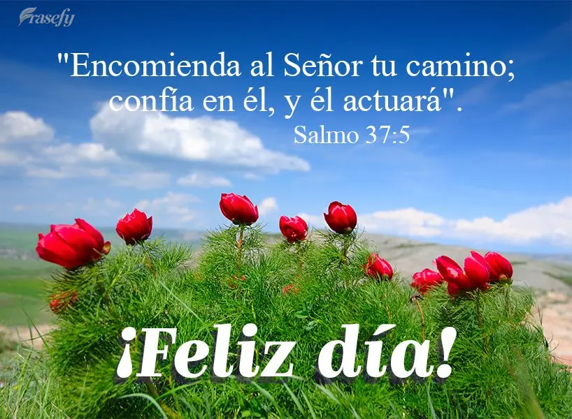 "Encomienda al Señor tu camino; confía en él, y él actuará". ¡Feliz día! Salmo 37:5