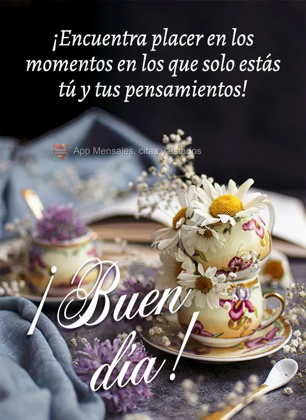 ¡Encuentra placer en los momentos en los que solo estás tú y tus pensamientos! ¡Buen día!