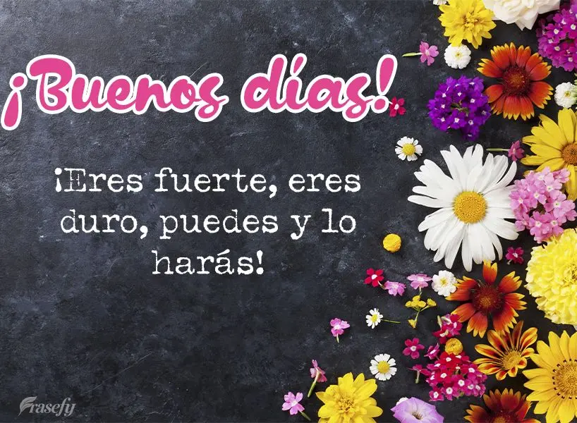 ¡Eres fuerte, eres duro, puedes y lo harás! ¡Buenos días!
