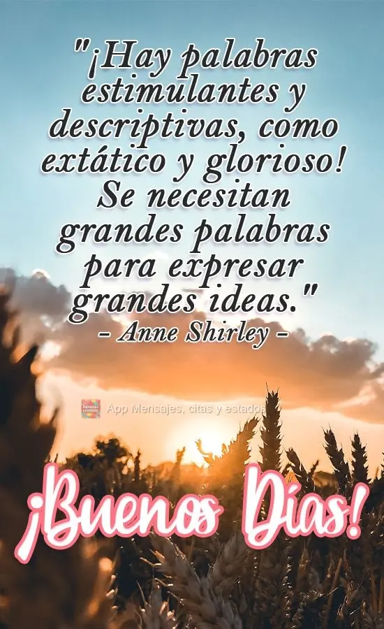 "¡Hay palabras estimulantes y descriptivas, como extático y glorioso! Se necesitan grandes palabras para expresar grandes ideas". ¡Buenos días! Anne ...
