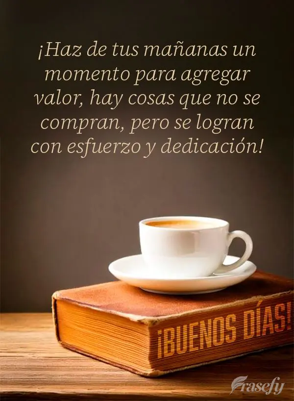 ¡Haz de tus mañanas un momento para agregar valor, hay cosas que no se compran, pero se logran con esfuerzo y dedicación! ¡Buenos días!