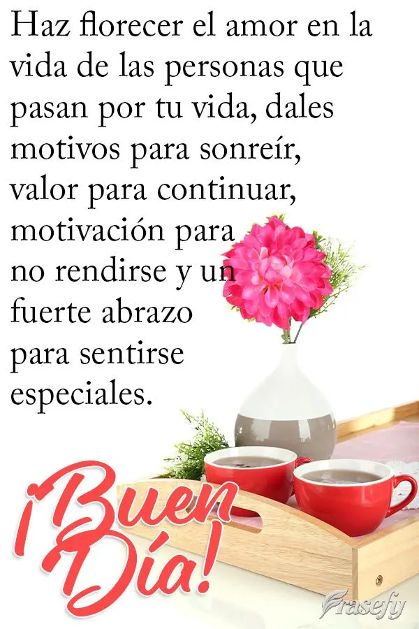 Haz florecer el amor en la vida de las personas que pasan por tu vida, dales motivos para sonreír, valor para continuar, motivación para no rendirse y ...