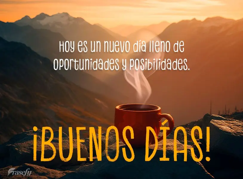 Hoy es un nuevo día lleno de oportunidades y posibilidades. ¡Buenos días!