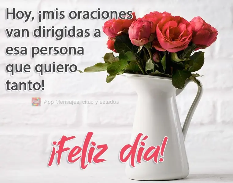 Hoy, ¡mis oraciones van dirigidas a esa persona que quiero tanto! ¡Feliz día!