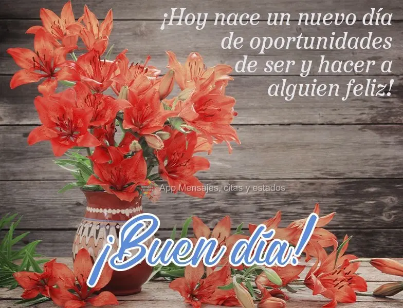 ¡Hoy nace un nuevo día de oportunidades de ser y hacer a alguien feliz! ¡Buen día!