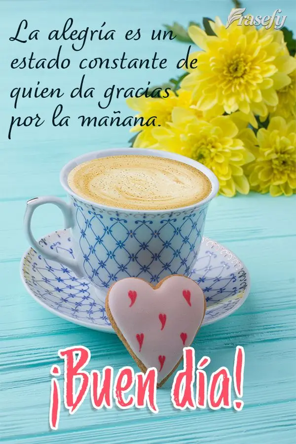 La alegría es un estado constante de quien da gracias por la mañana. ¡Buen día!