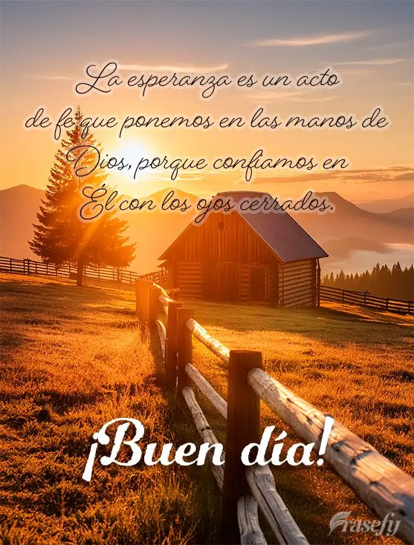 La esperanza es un acto de fe que ponemos en las manos de Dios, porque confiamos en Él con los ojos cerrados. ¡Buen día!