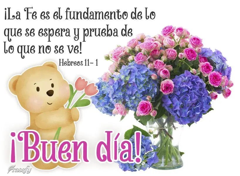 ¡La Fe es el fundamento de lo que se espera y prueba de lo que no se ve! ¡Buen día! Hebreos 11- 1