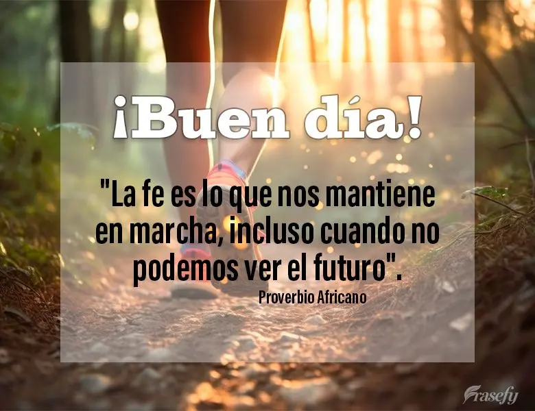 "La fe es lo que nos mantiene en marcha, incluso cuando no podemos ver el futuro". ¡Buen día! proverbio africano