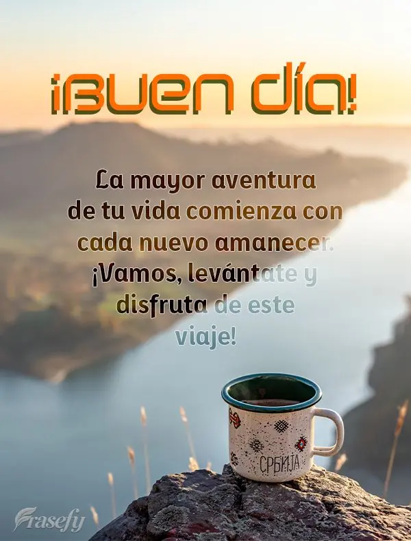 La mayor aventura de tu vida comienza con cada nuevo amanecer. ¡Vamos, levántate y disfruta de este viaje! ¡Buen día!