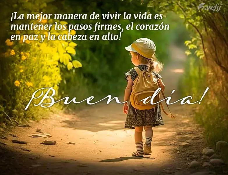 ¡La mejor manera de vivir la vida es mantener los pasos firmes, el corazón en paz y la cabeza en alto! ¡Buen día!