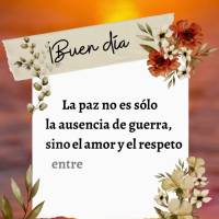La paz no es sólo la ausencia de guerra, sino el amor y el respeto entre las personas. ¡Buen día!