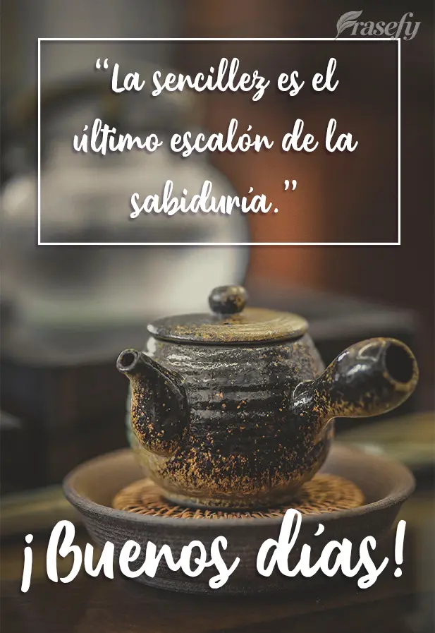La sencillez es el último escalón de la sabiduría. ¡Buenos días!