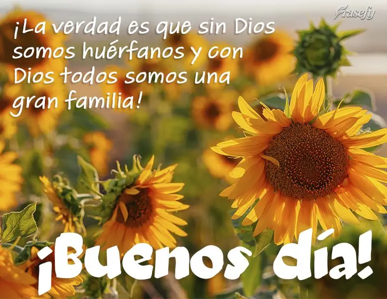 ¡La verdad es que sin Dios somos huérfanos y con Dios todos somos una gran familia! ¡Buenos días!