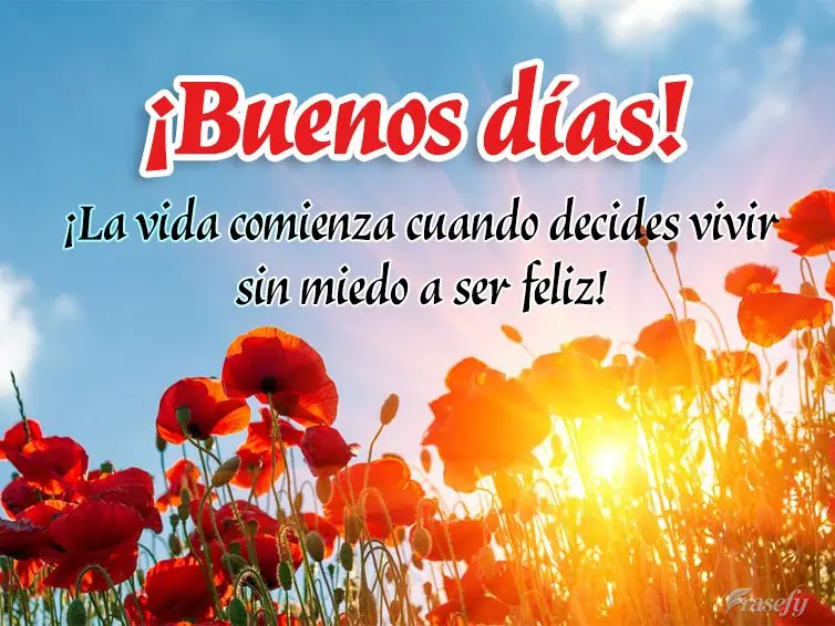 ¡La vida comienza cuando decides vivir sin miedo a ser feliz! ¡Buenos días!