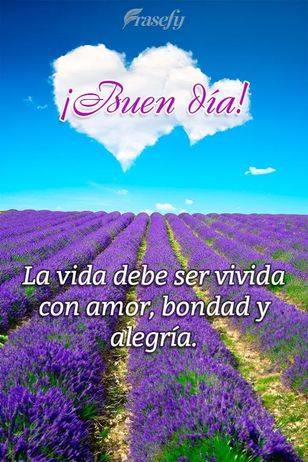 La vida debe ser vivida con amor, bondad y alegría. ¡Buen día!