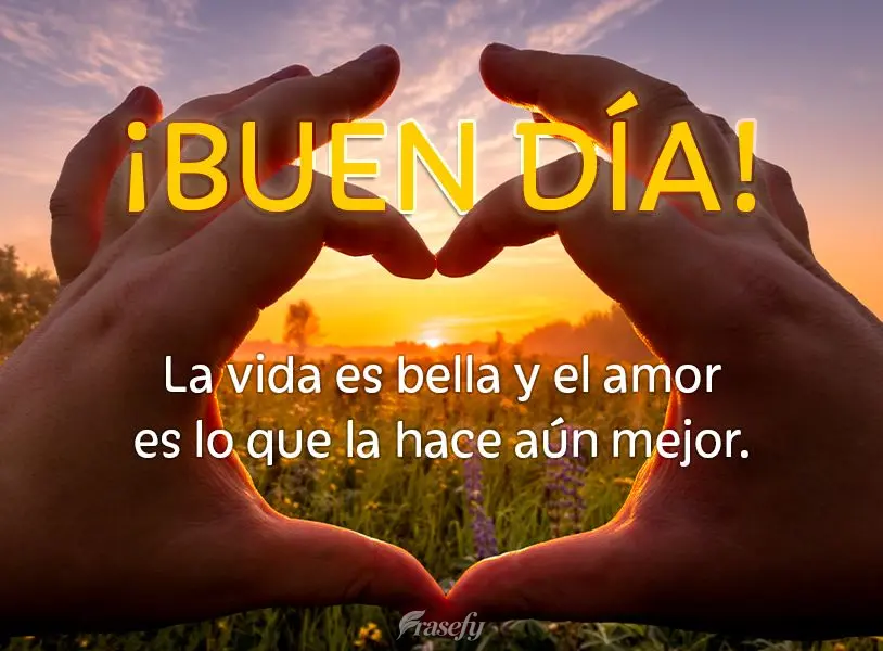 La vida es bella y el amor es lo que la hace aún mejor. ¡Buen día!