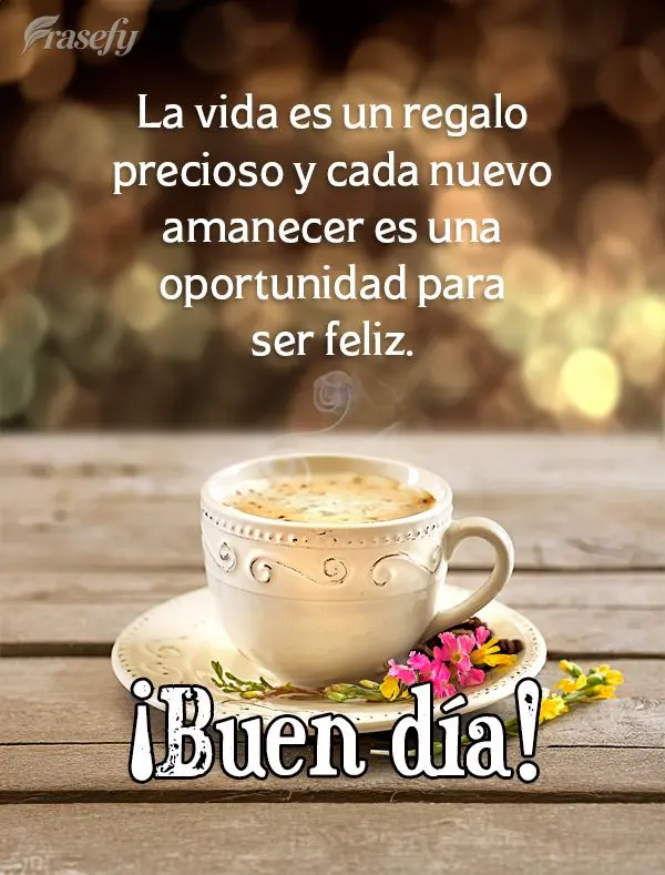 La vida es un regalo precioso y cada nuevo amanecer es una oportunidad para ser feliz. ¡Buen día!