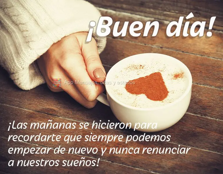 ¡Las mañanas se hicieron para recordarte que siempre podemos empezar de nuevo y nunca renunciar a nuestros sueños! ¡Buen día!