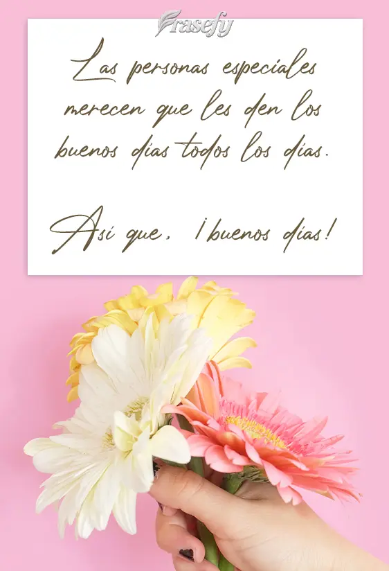Las personas especiales merecen que les den los buenos días todos los días. Así que, ¡buenos días!