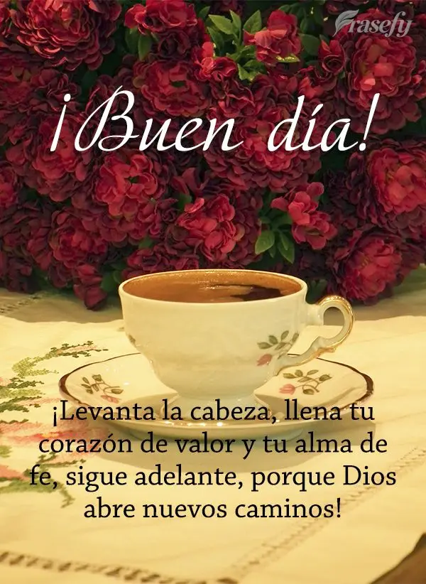 ¡Levanta la cabeza, llena tu corazón de valor y tu alma de fe, sigue adelante, porque Dios abre nuevos caminos! ¡Buen día!