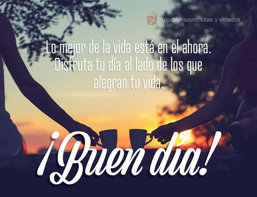 Lo mejor de la vida está en el ahora. Disfruta tu día al lado de los que alegran tu vida. ¡Buen día!