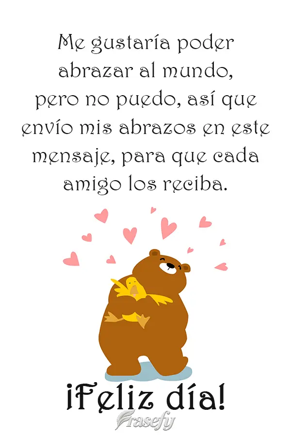 Me gustaría poder abrazar al mundo, pero no puedo, así que envío mis abrazos en este mensaje, para que cada amigo los reciba.