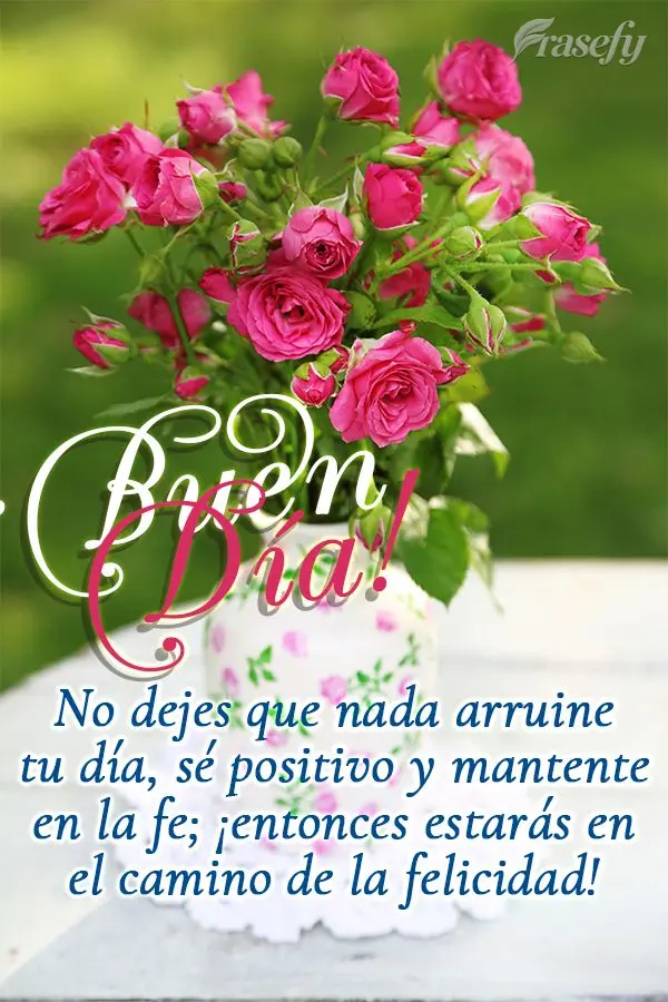 No dejes que nada arruine tu día, sé positivo y mantente en la fe; ¡entonces estarás en el camino de la felicidad! ¡Buen día!