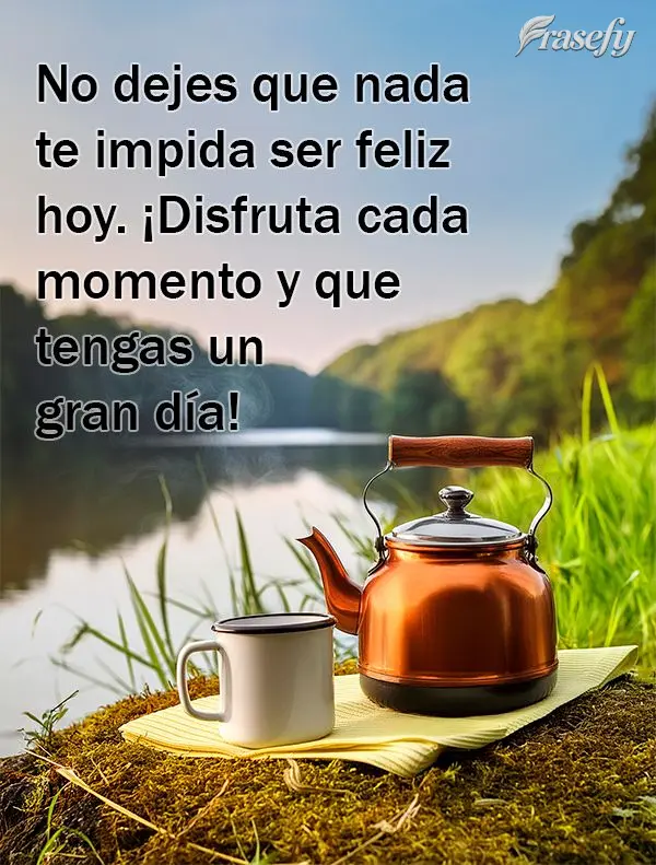 No dejes que nada te impida ser feliz hoy. ¡Disfruta cada momento y que tengas un gran día!