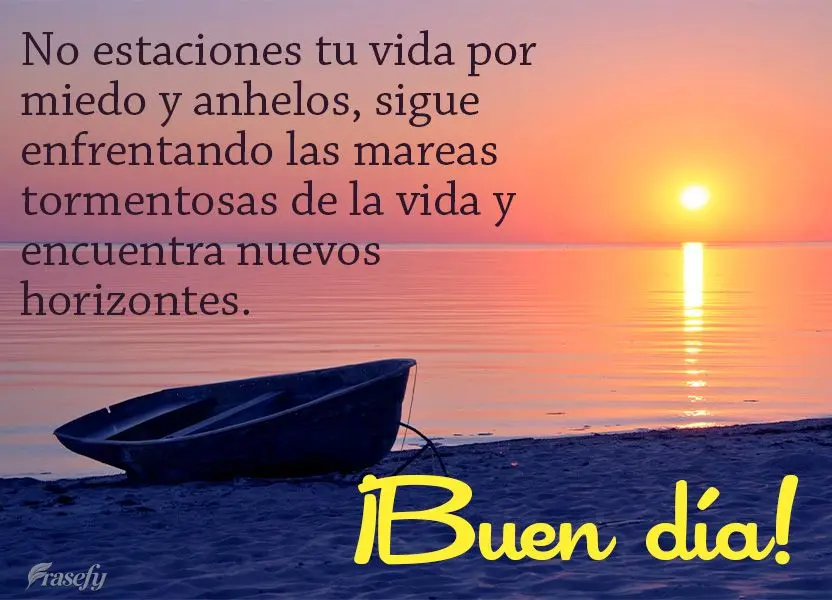 No estaciones tu vida por miedo y anhelos, sigue enfrentando las mareas tormentosas de la vida y encuentra nuevos horizontes. ¡Buen día!