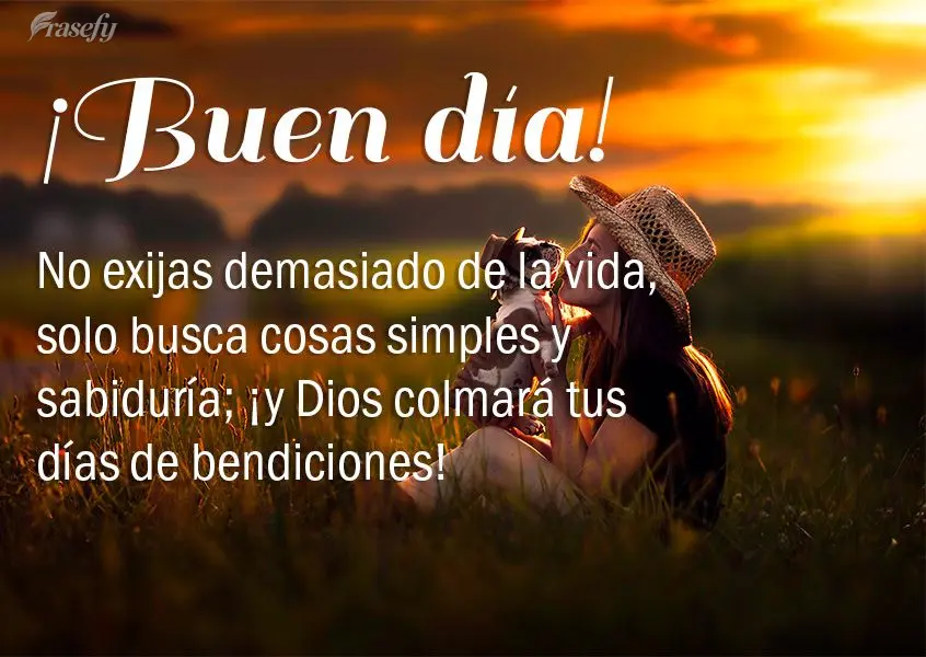 No exijas demasiado de la vida, solo busca cosas simples y sabiduría; ¡y Dios colmará tus días de bendiciones! ¡Buen día!