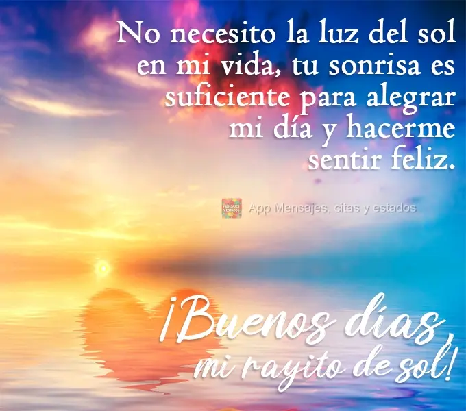 No necesito la luz del sol en mi vida, tu sonrisa es suficiente para alegrar mi día y hacerme sentir feliz. ¡Buenos días, mi rayito de sol!