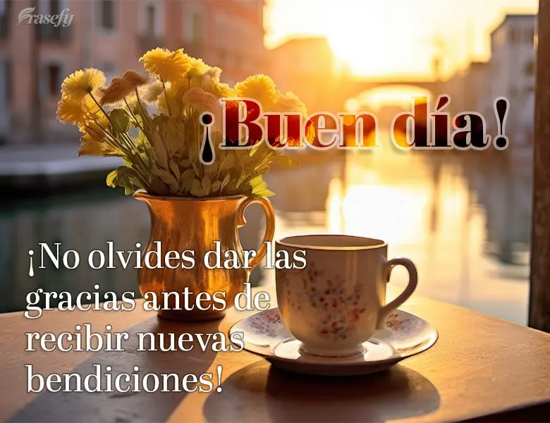 ¡No olvides dar las gracias antes de recibir nuevas bendiciones! ¡Buen día!