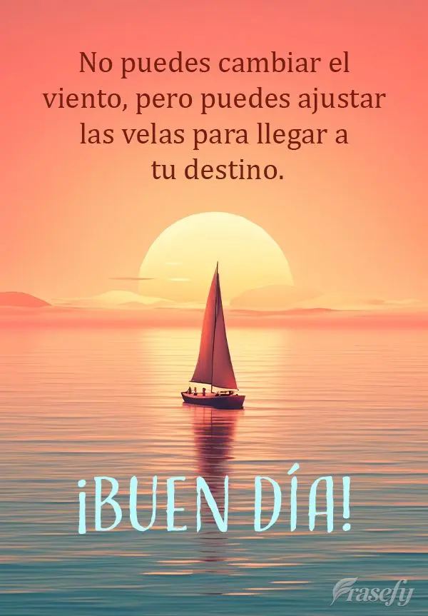 No puedes cambiar el viento, pero puedes ajustar las velas para llegar a tu destino. ¡Buen día!