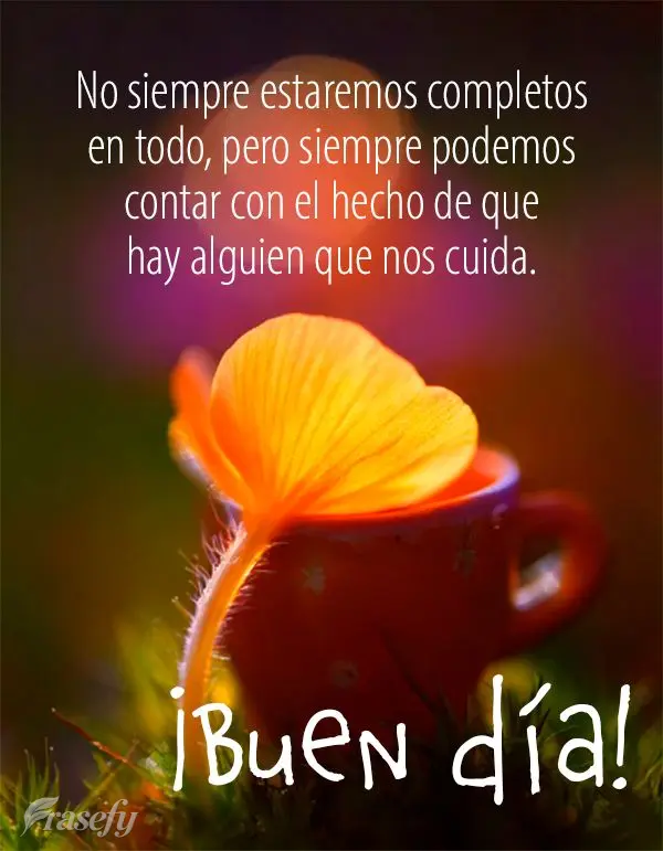 No siempre estaremos completos en todo, pero siempre podemos contar con el hecho de que hay alguien que nos cuida. ¡Buen día!
