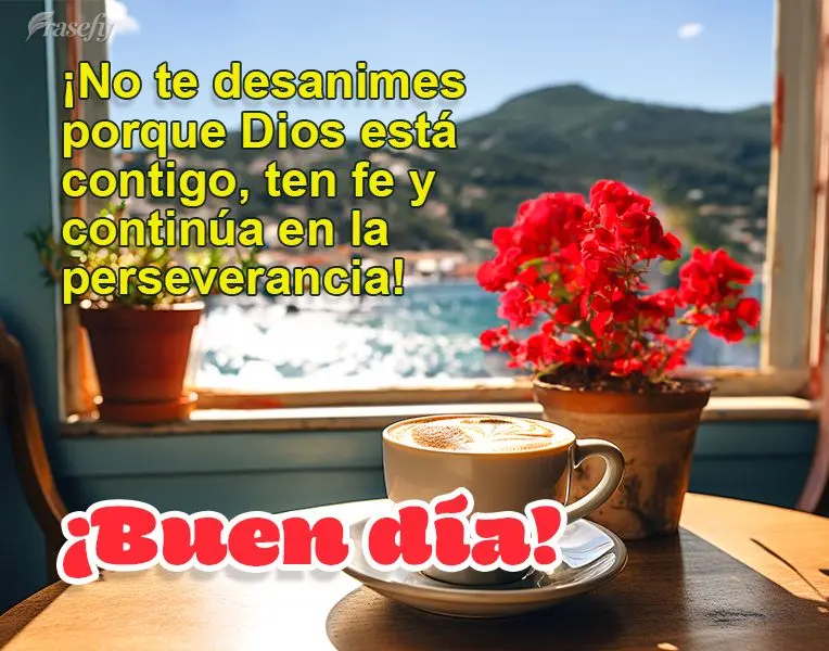 ¡No te desanimes porque Dios está contigo, ten fe y continúa en la perseverancia! ¡Buen día!