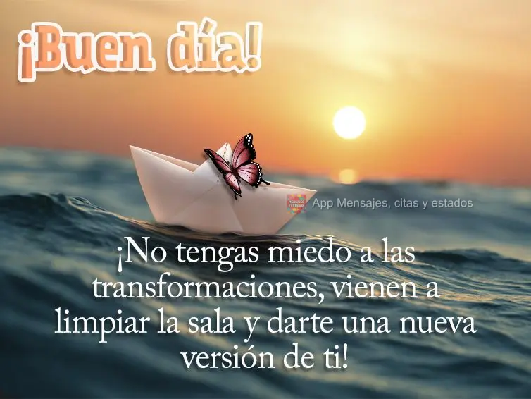 ¡No tengas miedo a las transformaciones, vienen a limpiar la sala y darte una nueva versión de ti! ¡Buen día!
