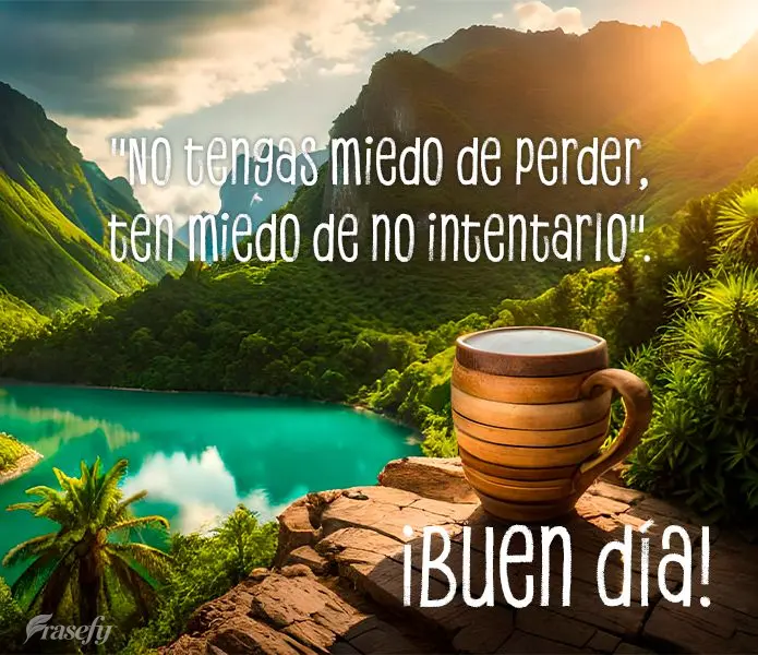 ¡Buen día! "No tengas miedo de perder, ten miedo de no intentarlo".